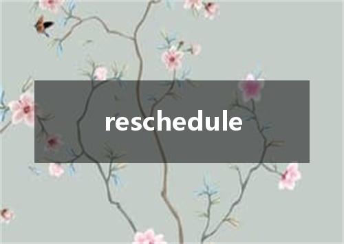 reschedule是什么意思
