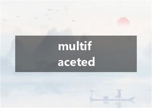 multifaceted是什么意思
