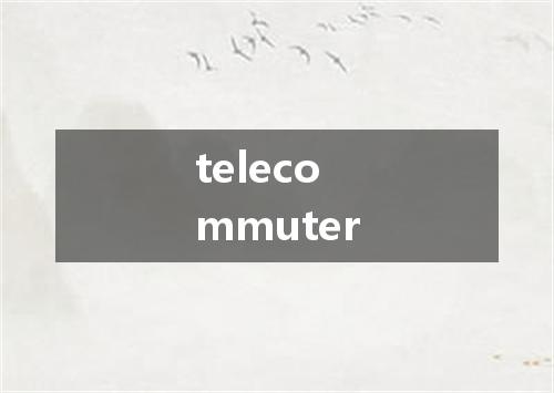 telecommuter是什么意思