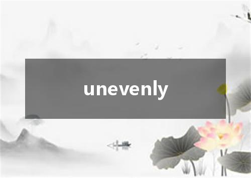 unevenly是什么意思