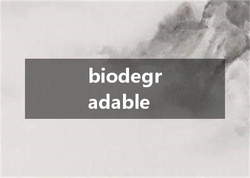 biodegradable是什么意思