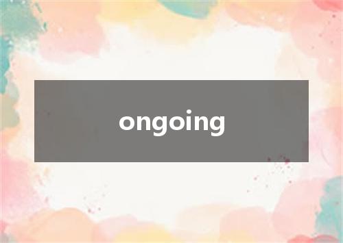ongoing是什么意思