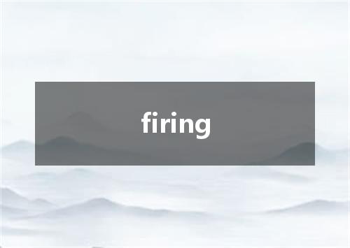 firing是什么意思