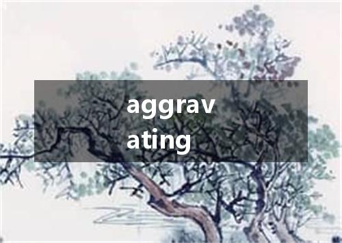 aggravating是什么意思