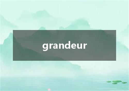 grandeur是什么意思