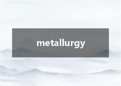 metallurgy是什么意思