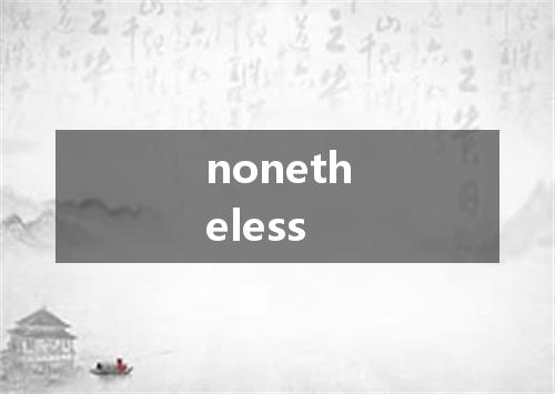 nonetheless是什么意思