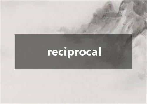 reciprocal是什么意思