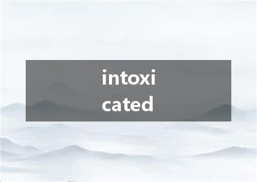 intoxicated是什么意思