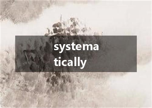 systematically是什么意思