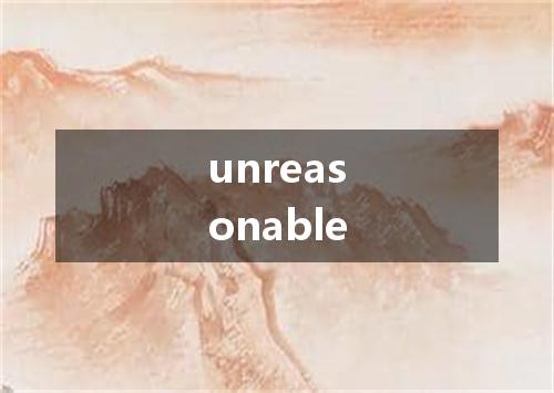 unreasonable是什么意思