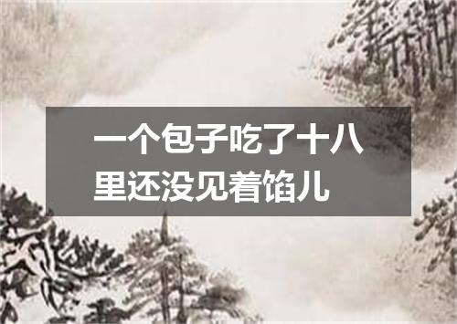 一个包子吃了十八里还没见着馅儿