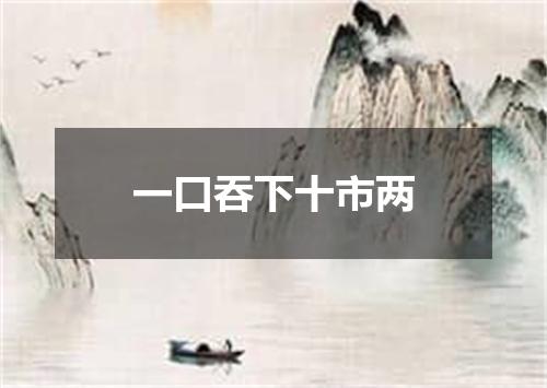 一口吞下十市两