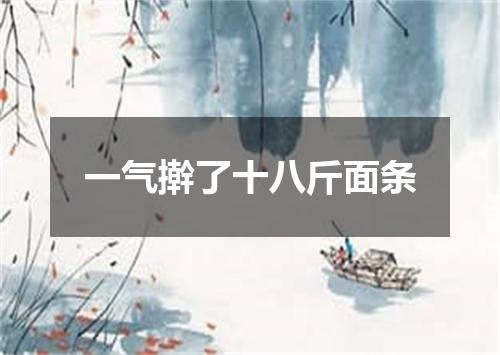 一气擀了十八斤面条