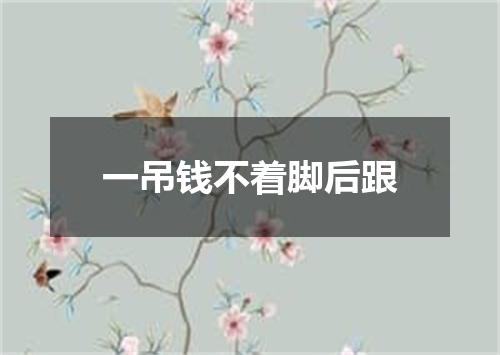 一吊钱不着脚后跟