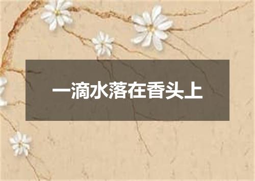 一滴水落在香头上