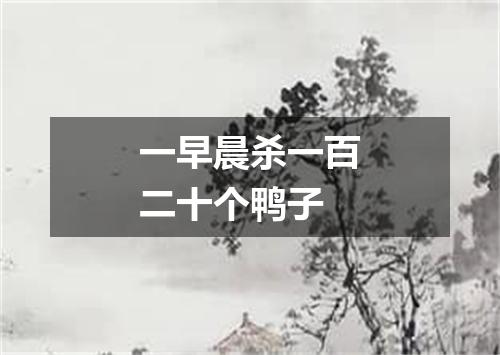 一早晨杀一百二十个鸭子