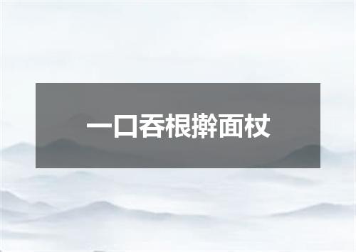 一口吞根擀面杖