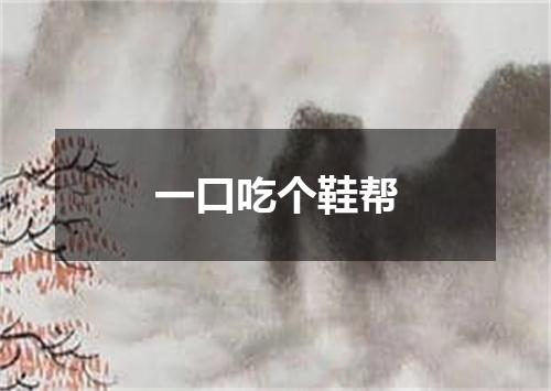 一口吃个鞋帮