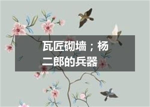 瓦匠砌墙；杨二郎的兵器