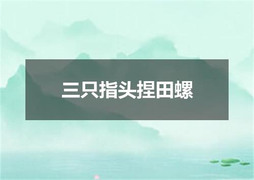三只指头捏田螺
