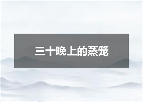 三十晚上的蒸笼