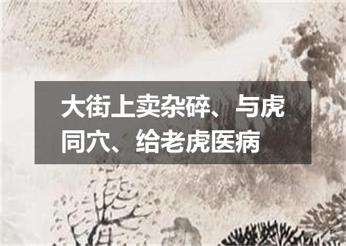 大街上卖杂碎、与虎同穴、给老虎医病