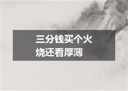 三分钱买个火烧还看厚薄