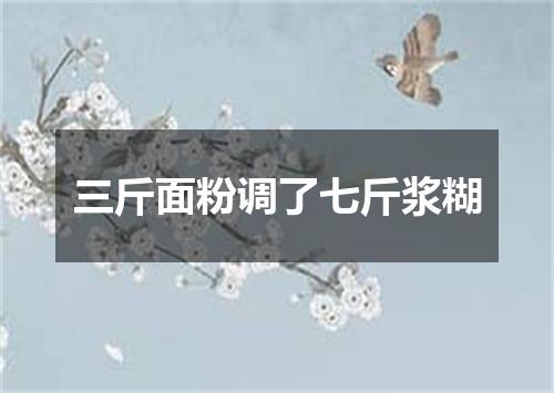 三斤面粉调了七斤浆糊