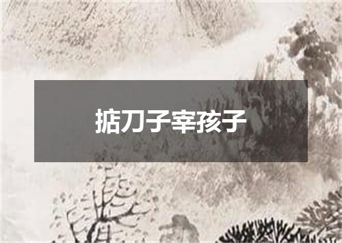 掂刀子宰孩子