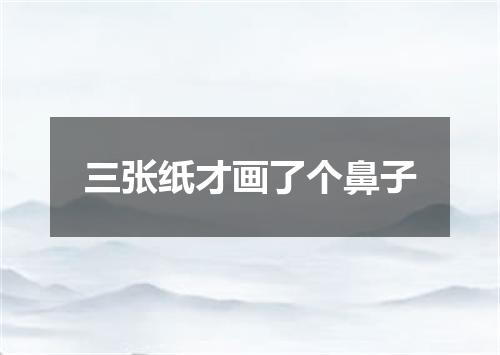 三张纸才画了个鼻子