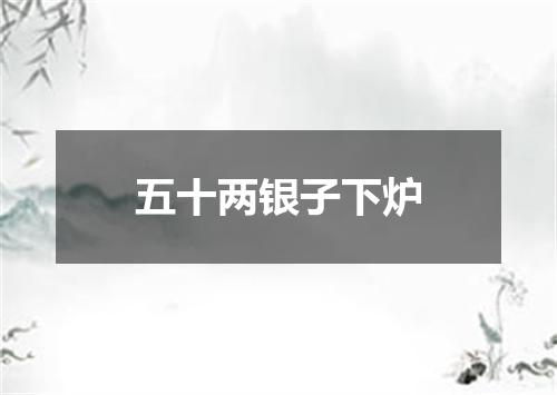 五十两银子下炉