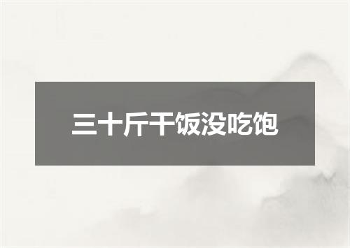 三十斤干饭没吃饱