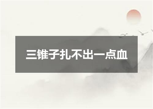 三锥子扎不出一点血