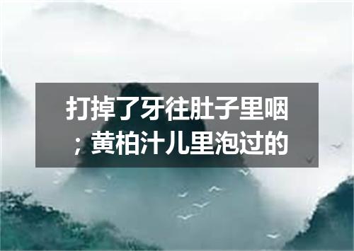 打掉了牙往肚子里咽；黄柏汁儿里泡过的