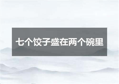 七个饺子盛在两个碗里