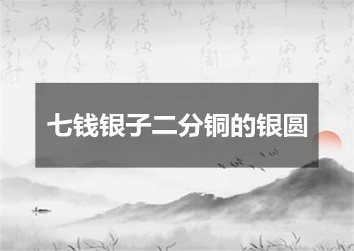 七钱银子二分铜的银圆