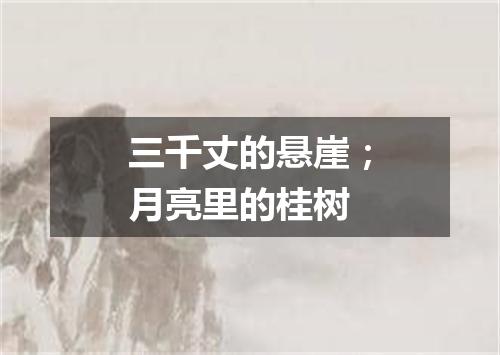 三千丈的悬崖；月亮里的桂树