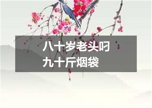 八十岁老头叼九十斤烟袋