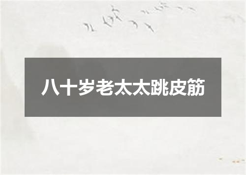八十岁老太太跳皮筋