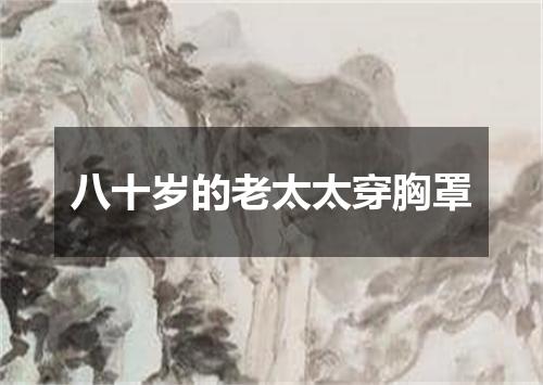 八十岁的老太太穿胸罩