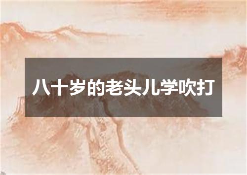 八十岁的老头儿学吹打