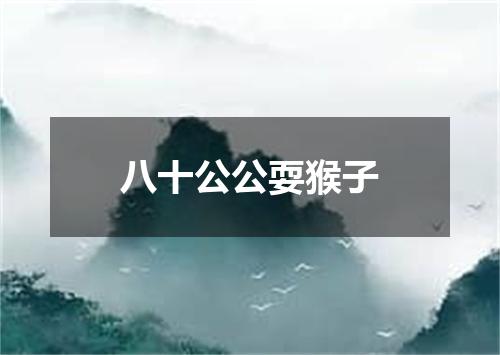 八十公公耍猴子