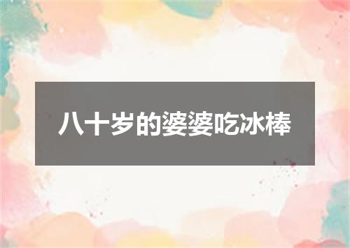 八十岁的婆婆吃冰棒