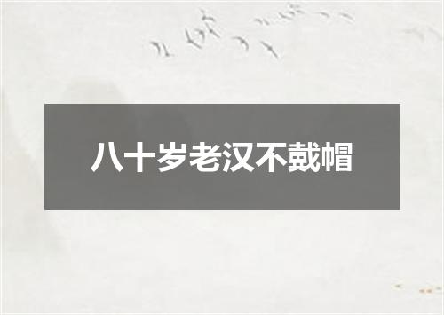 八十岁老汉不戴帽