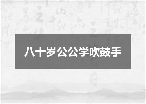 八十岁公公学吹鼓手