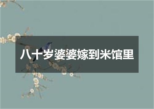 八十岁婆婆嫁到米馆里