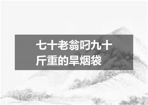 七十老翁叼九十斤重的旱烟袋