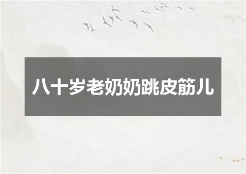 八十岁老奶奶跳皮筋儿