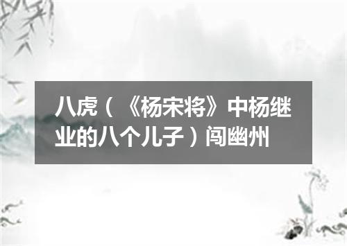 八虎（《杨宋将》中杨继业的八个儿子）闯幽州
